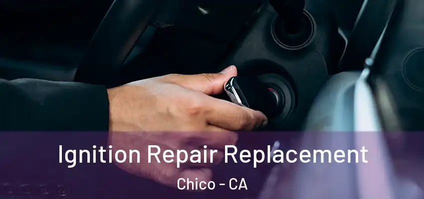  Ignition Repair Replacement Chico - CA